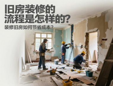 旧房装修的流程是怎样的?装修旧房如何节省成本? 旧房装修的流程是怎样的?装修旧房如何节省成本?