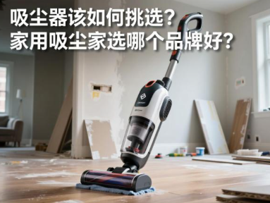 吸尘器该如何挑选？家用吸尘器选哪个品牌好？